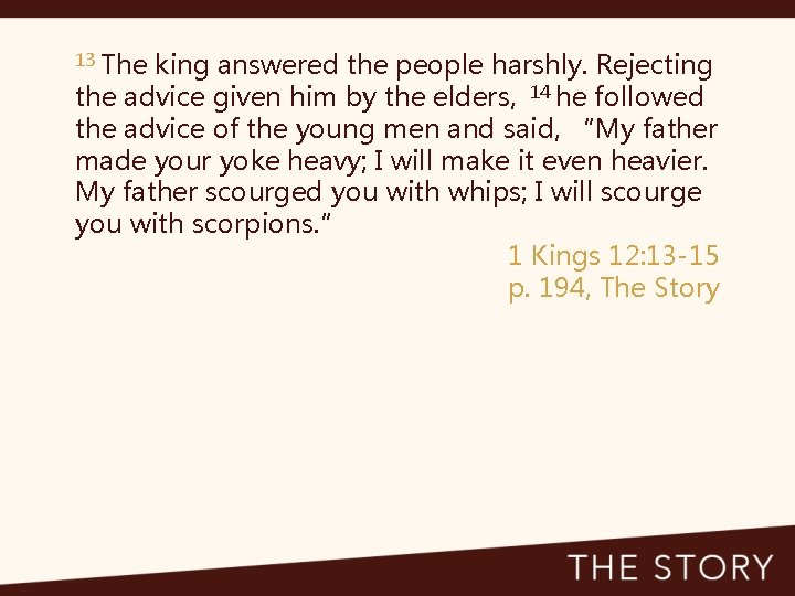 13 The king answered the people harshly. Rejecting the advice given him by the