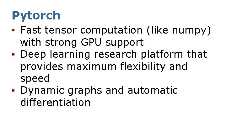 Pytorch ▪ Fast tensor computation (like numpy) with strong GPU support ▪ Deep learning
