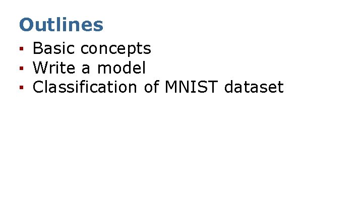 Outlines ▪ Basic concepts ▪ Write a model ▪ Classification of MNIST dataset 