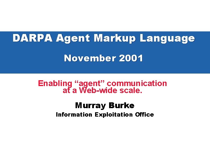 DARPA Agent Markup Language November 2001 Enabling “agent” communication at a Web-wide scale. Murray