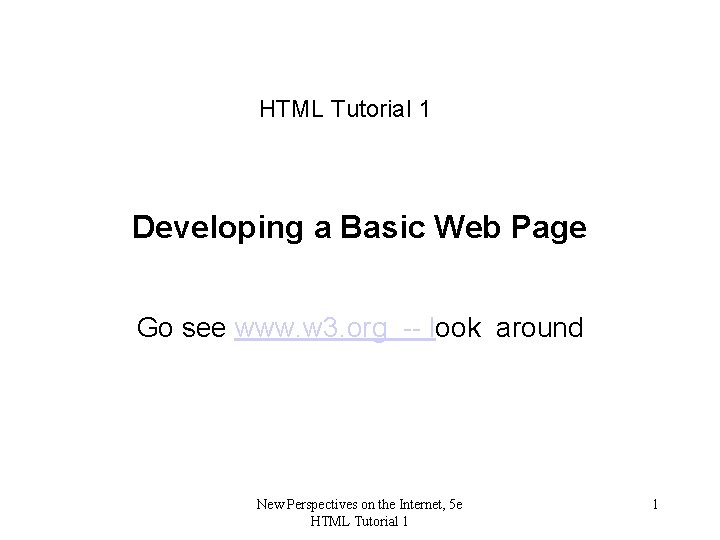 HTML Tutorial 1 Developing a Basic Web Page Go see www. w 3. org
