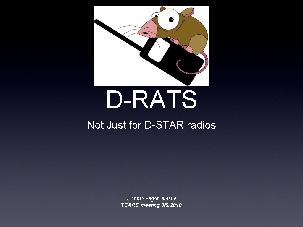 D-RATS Not Just for D-STAR radios Debbie Fligor, N 9 DN TCARC meeting 3/9/2010