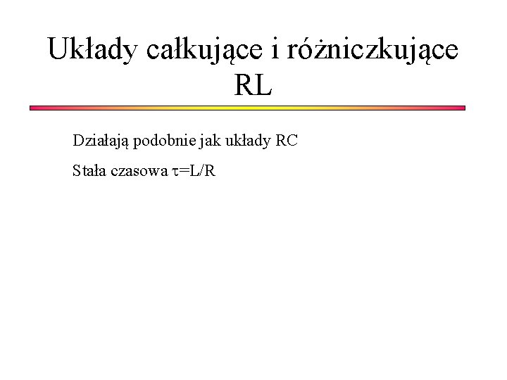 Układy całkujące i różniczkujące RL Działają podobnie jak układy RC Stała czasowa =L/R 