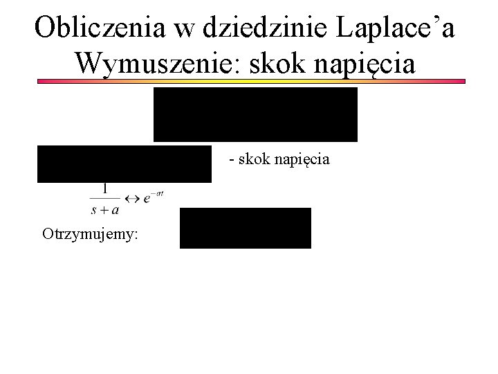 Obliczenia w dziedzinie Laplace’a Wymuszenie: skok napięcia - skok napięcia Otrzymujemy: 