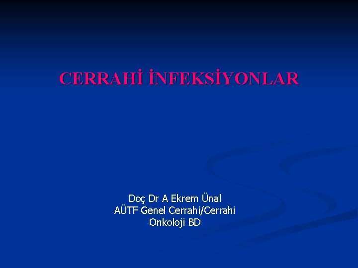 CERRAHİ İNFEKSİYONLAR Doç Dr A Ekrem Ünal AÜTF Genel Cerrahi/Cerrahi Onkoloji BD 