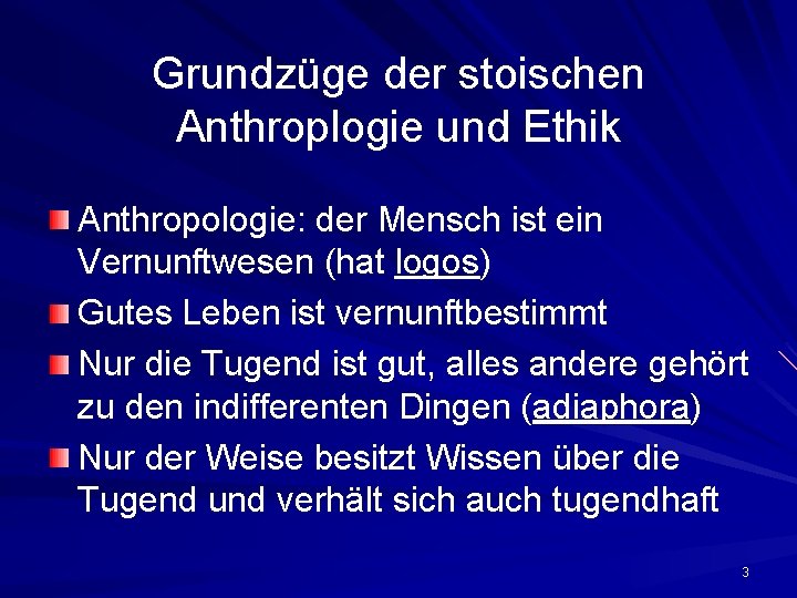 Grundzüge der stoischen Anthroplogie und Ethik Anthropologie: der Mensch ist ein Vernunftwesen (hat logos) Grundzüge der stoischen Anthroplogie und Ethik Anthropologie: der Mensch ist ein Vernunftwesen (hat logos)