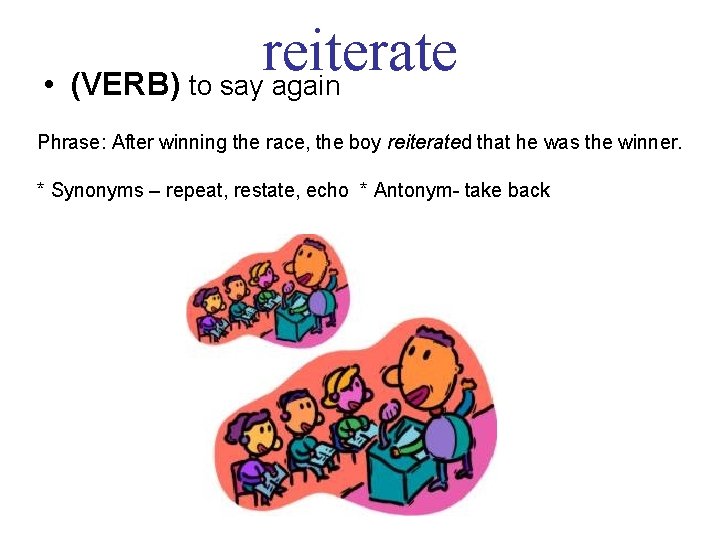 reiterate • (VERB) to say again Phrase: After winning the race, the boy reiterated