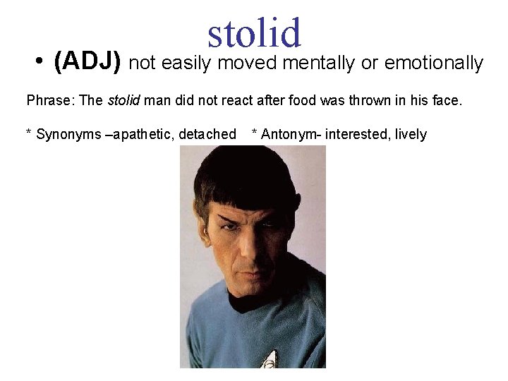 stolid • (ADJ) not easily moved mentally or emotionally Phrase: The stolid man did