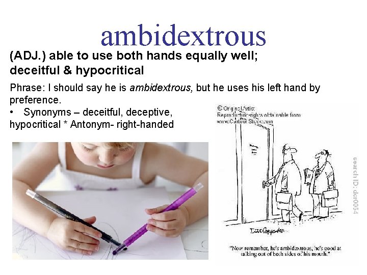 ambidextrous (ADJ. ) able to use both hands equally well; deceitful & hypocritical Phrase: