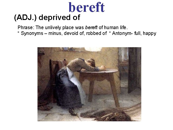 bereft (ADJ. ) deprived of Phrase: The unlively place was bereft of human life.