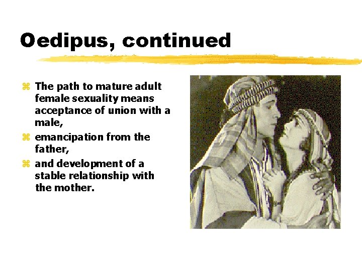 Oedipus, continued z The path to mature adult female sexuality means acceptance of union