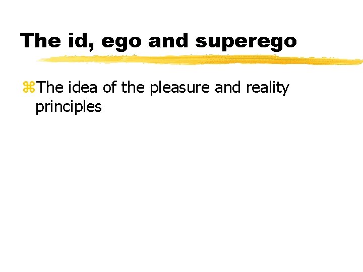 The id, ego and superego z. The idea of the pleasure and reality principles