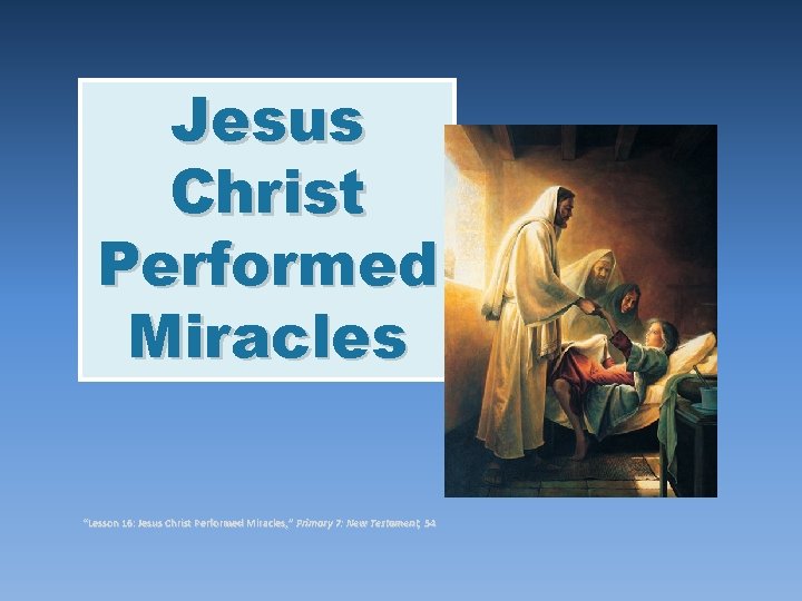 Jesus Christ Performed Miracles “Lesson 16: Jesus Christ Performed Miracles, ” Primary 7: New Jesus Christ Performed Miracles “Lesson 16: Jesus Christ Performed Miracles, ” Primary 7: New