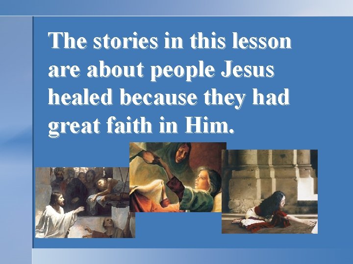 The stories in this lesson are about people Jesus healed because they had great The stories in this lesson are about people Jesus healed because they had great