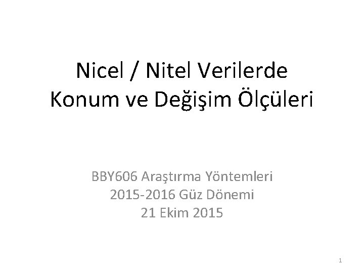 Nicel / Nitel Verilerde Konum ve Değişim Ölçüleri BBY 606 Araştırma Yöntemleri 2015 -2016