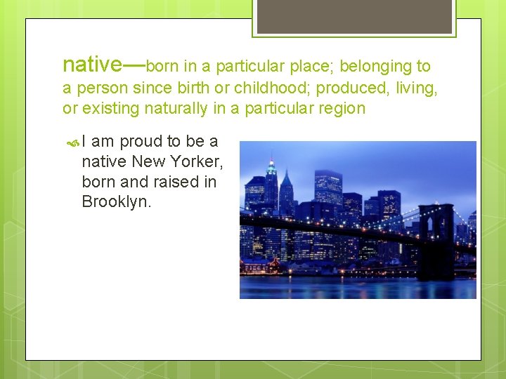 native—born in a particular place; belonging to a person since birth or childhood; produced,