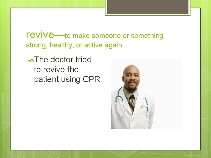 revive—to make someone or something strong, healthy, or active again The doctor tried to