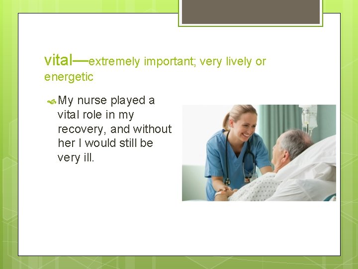 vital—extremely important; very lively or energetic My nurse played a vital role in my