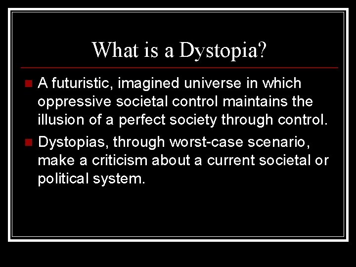 What is a Dystopia? A futuristic, imagined universe in which oppressive societal control maintains