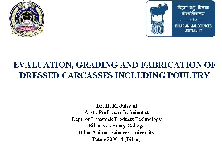 EVALUATION, GRADING AND FABRICATION OF DRESSED CARCASSES INCLUDING POULTRY Dr. R. K. Jaiswal Asstt.
