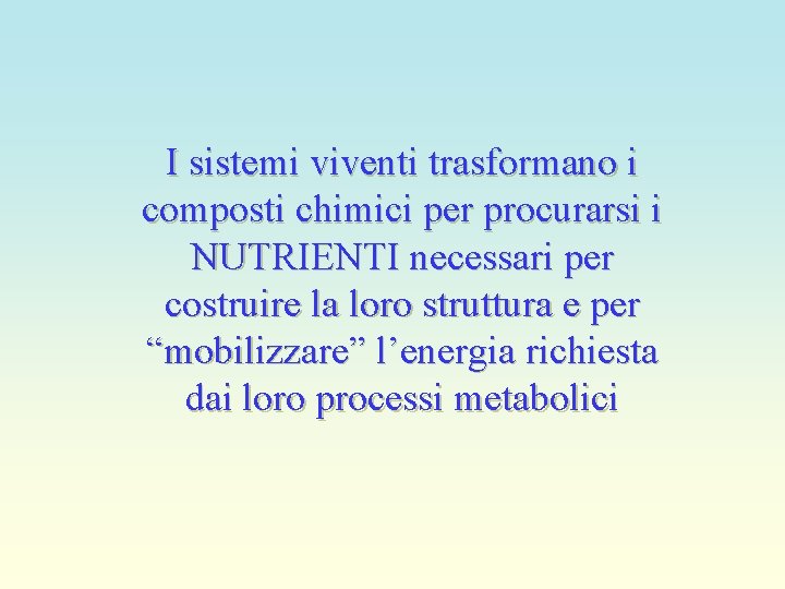 I sistemi viventi trasformano i composti chimici per procurarsi i NUTRIENTI necessari per costruire