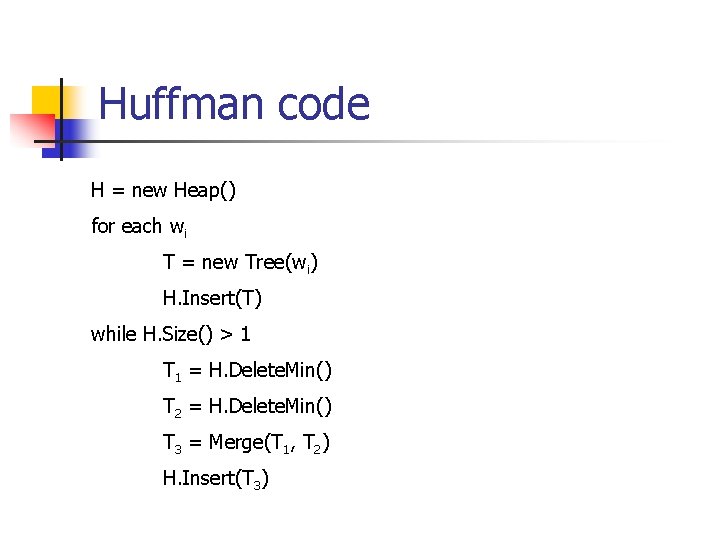 Huffman code H = new Heap() for each wi T = new Tree(wi) H.