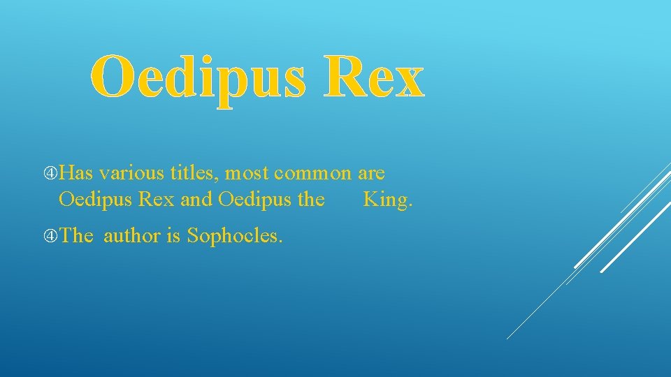 Oedipus Rex Has various titles, most common are Oedipus Rex and Oedipus the The