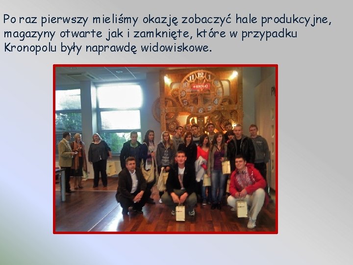 Po raz pierwszy mieliśmy okazję zobaczyć hale produkcyjne, magazyny otwarte jak i zamknięte, które Po raz pierwszy mieliśmy okazję zobaczyć hale produkcyjne, magazyny otwarte jak i zamknięte, które