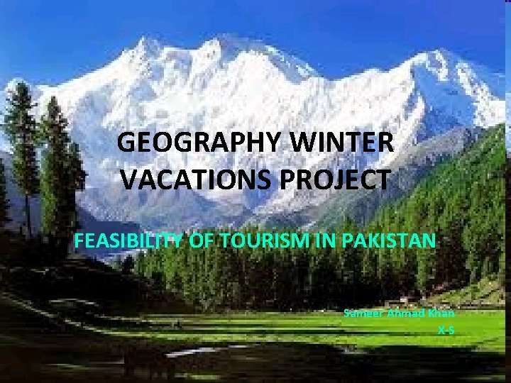 GEOGRAPHY WINTER VACATIONS PROJECT FEASIBILITY OF TOURISM IN PAKISTAN Sameer Ahmad Khan X-S 