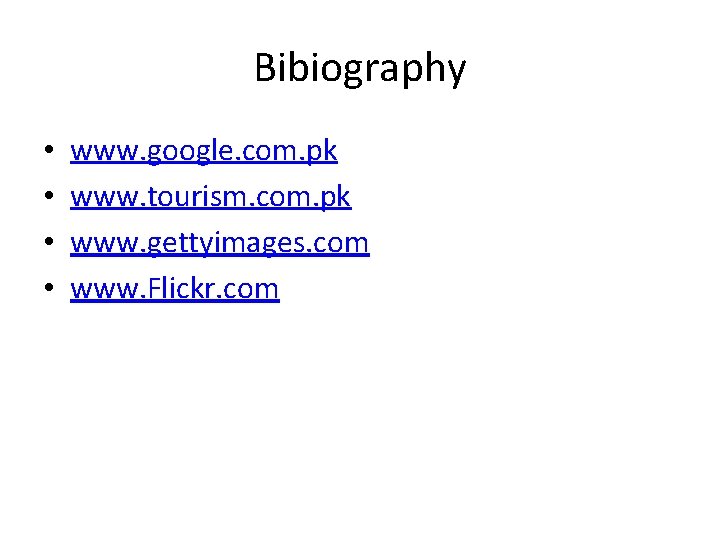 Bibiography • • www. google. com. pk www. tourism. com. pk www. gettyimages. com