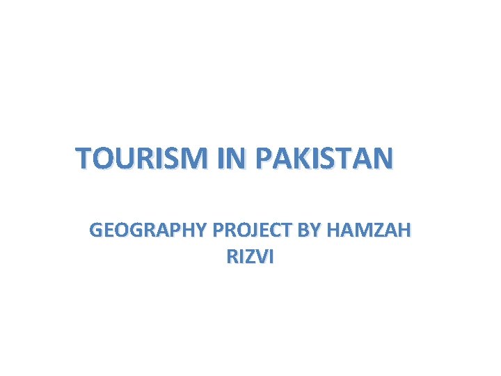 TOURISM IN PAKISTAN GEOGRAPHY PROJECT BY HAMZAH RIZVI 