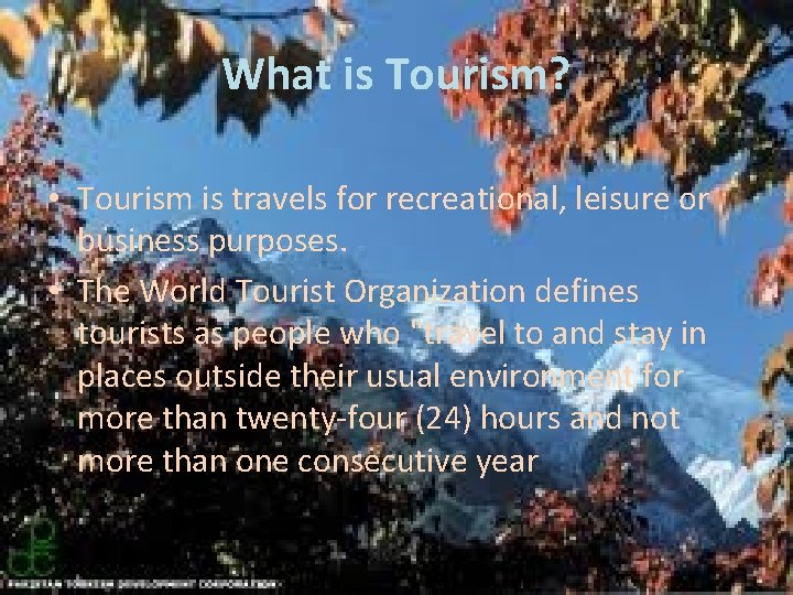 What is Tourism? • Tourism is travels for recreational, leisure or business purposes. •