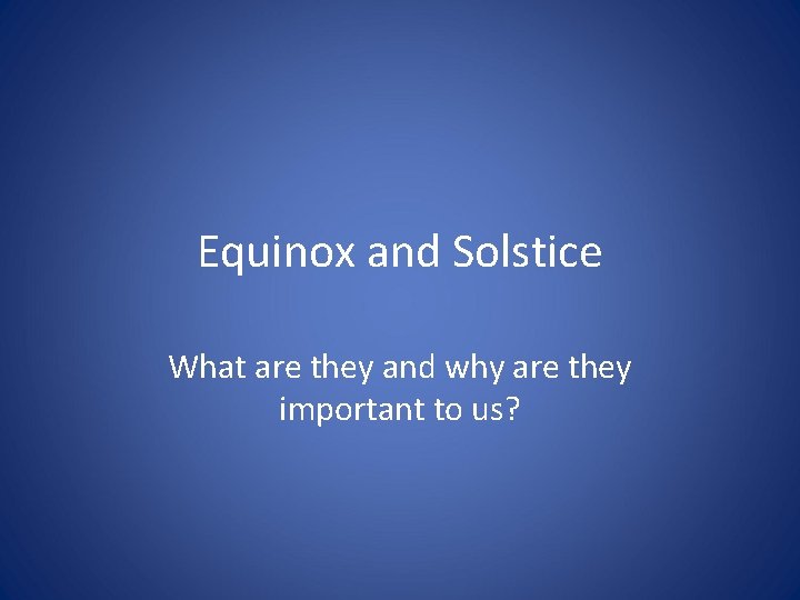 Equinox and Solstice What are they and why are they important to us? 