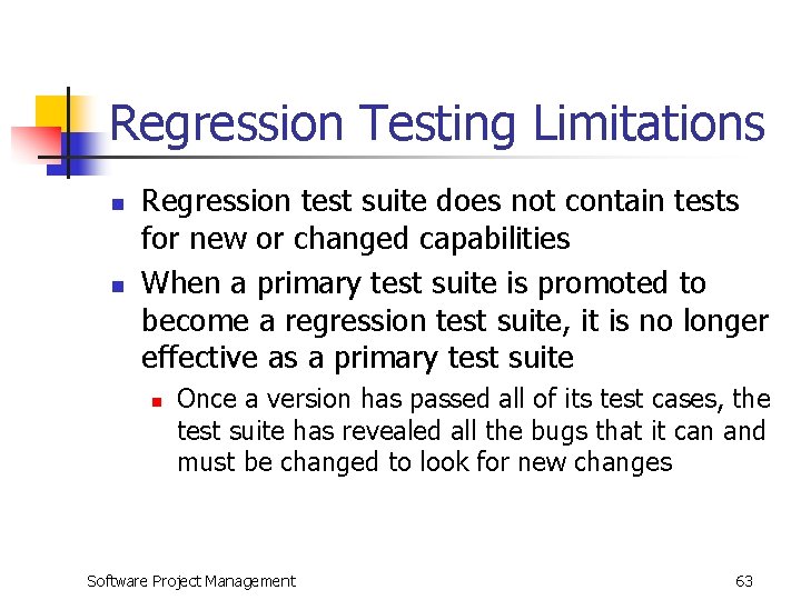 Regression Testing Limitations n n Regression test suite does not contain tests for new
