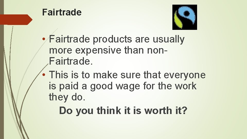 Fairtrade • Fairtrade products are usually more expensive than non. Fairtrade. • This is