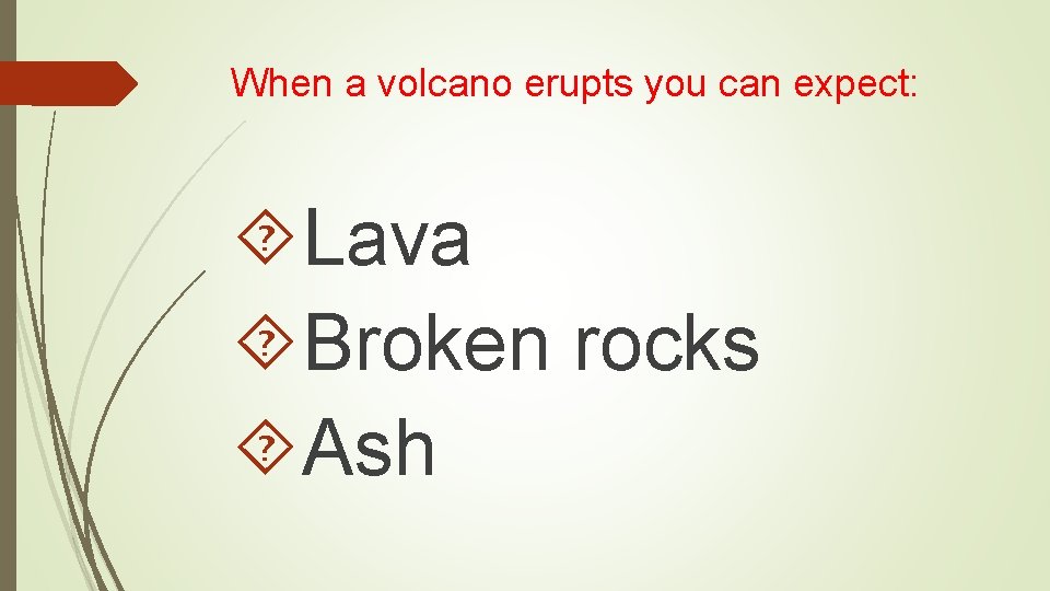 When a volcano erupts you can expect: Lava Broken rocks Ash 