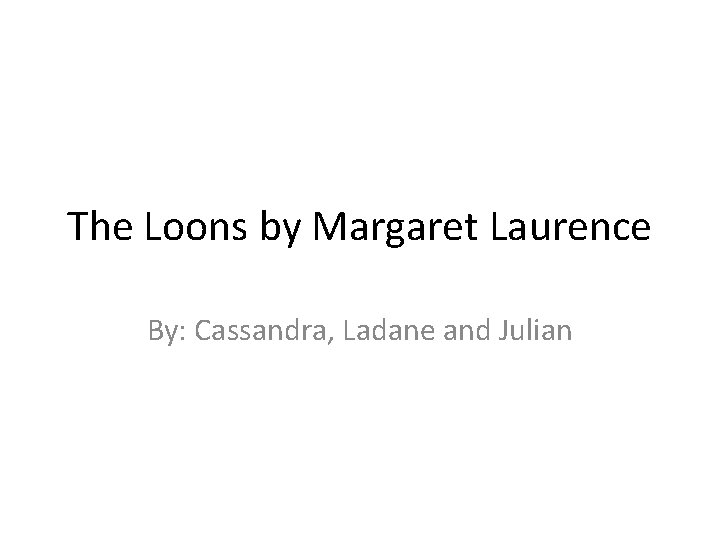 The Loons by Margaret Laurence By: Cassandra, Ladane and Julian 