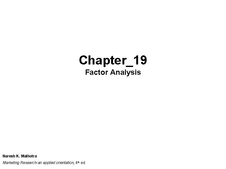 Chapter_19 Factor Analysis Naresh K. Malhotra Marketing Research-an applied orientation, 4 th ed. Chapter_19 Factor Analysis Naresh K. Malhotra Marketing Research-an applied orientation, 4 th ed.