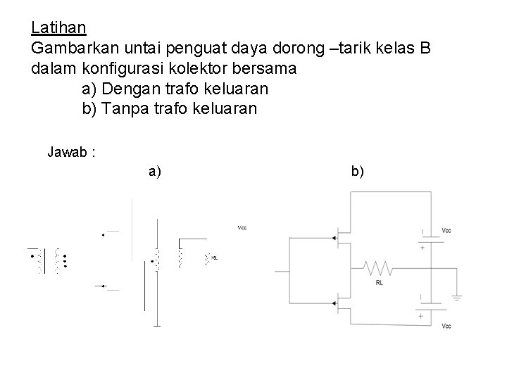 Latihan Gambarkan untai penguat daya dorong –tarik kelas B dalam konfigurasi kolektor bersama a)