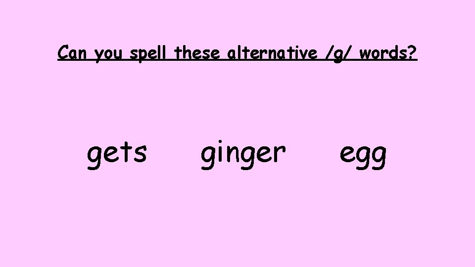 Can you spell these alternative /g/ words? gets ginger egg Can you spell these alternative /g/ words? gets ginger egg