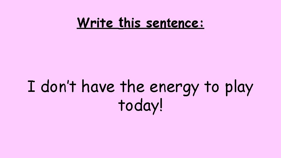 Write this sentence: I don’t have the energy to play today! Write this sentence: I don’t have the energy to play today!