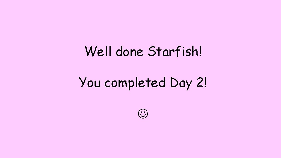 Well done Starfish! You completed Day 2! Well done Starfish! You completed Day 2!