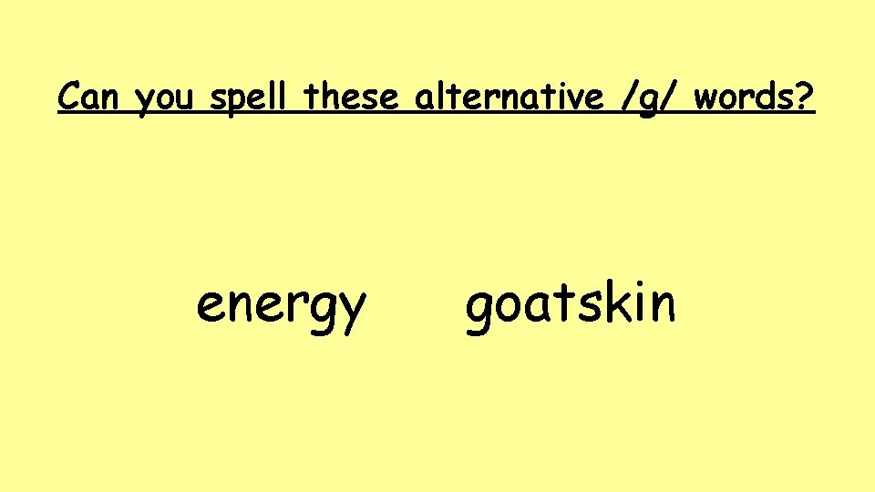 Can you spell these alternative /g/ words? energy goatskin Can you spell these alternative /g/ words? energy goatskin