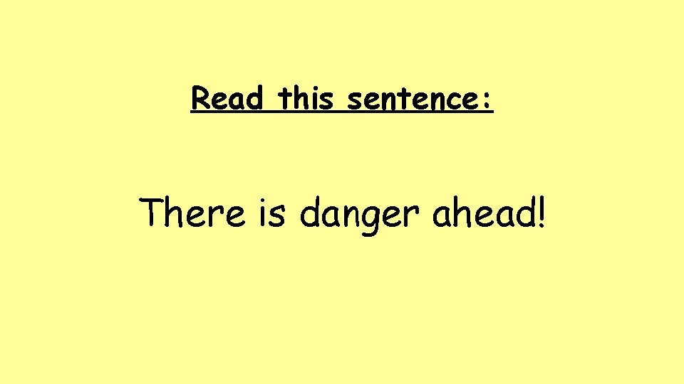 Read this sentence: There is danger ahead! Read this sentence: There is danger ahead!