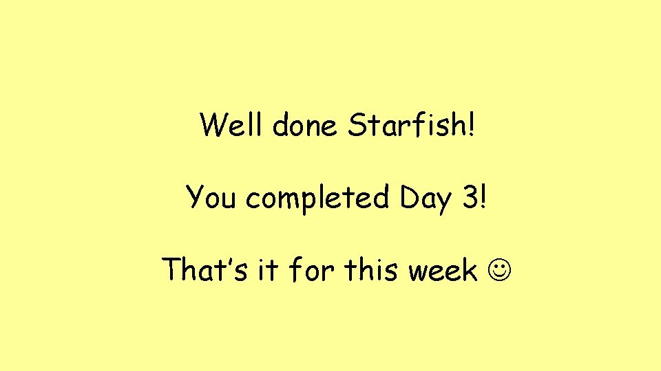 Well done Starfish! You completed Day 3! That’s it for this week Well done Starfish! You completed Day 3! That’s it for this week