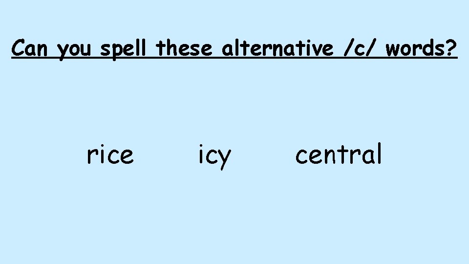 Can you spell these alternative /c/ words? rice icy central Can you spell these alternative /c/ words? rice icy central