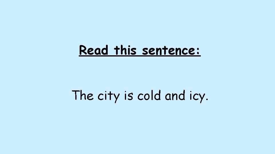 Read this sentence: The city is cold and icy. Read this sentence: The city is cold and icy.