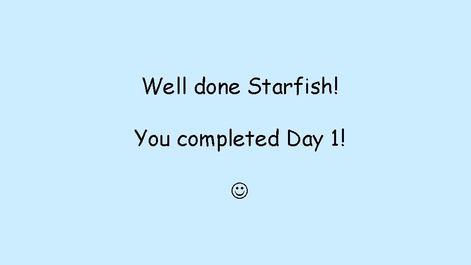 Well done Starfish! You completed Day 1! Well done Starfish! You completed Day 1!
