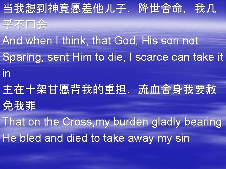 当我想到神竟愿差他儿子，降世舍命，我几 乎不�会 And when I think, that God, His son not Sparing, sent Him