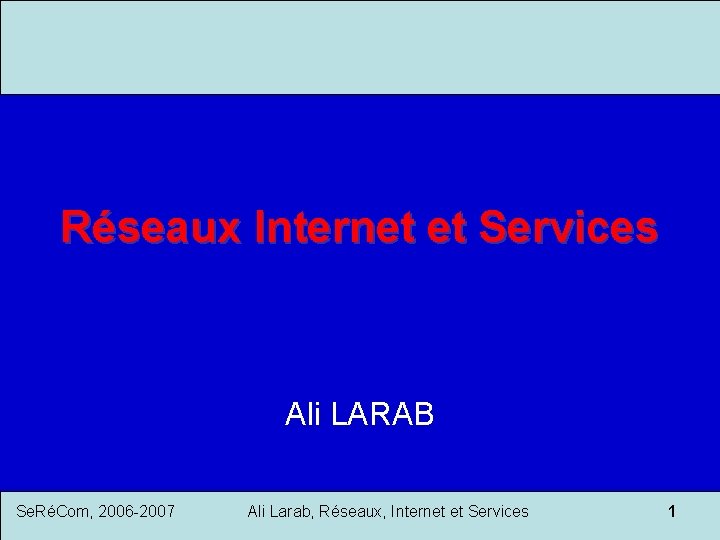 Réseaux Internet et Services Ali LARAB Se. RéCom, 2006 -2007 Ali Larab, Réseaux, Internet
